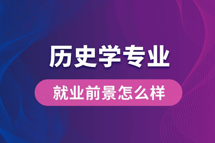 歷史學(xué)專業(yè)畢業(yè)后就業(yè)前景怎么樣？