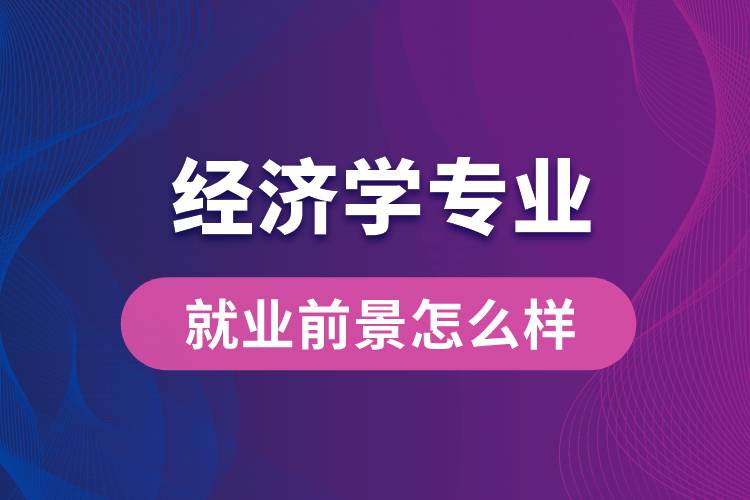 經濟學專業(yè)畢業(yè)后就業(yè)前景怎么樣？
