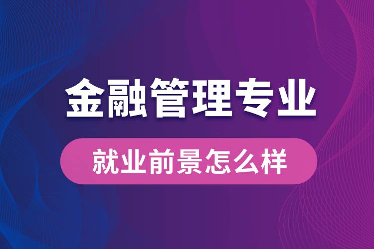金融管理專業(yè)畢業(yè)后就業(yè)前景怎么樣？