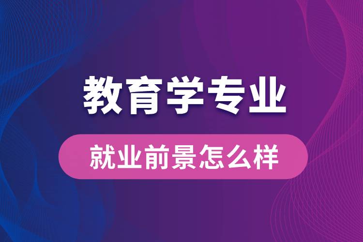 教育學(xué)專業(yè)畢業(yè)后就業(yè)前景怎么樣？