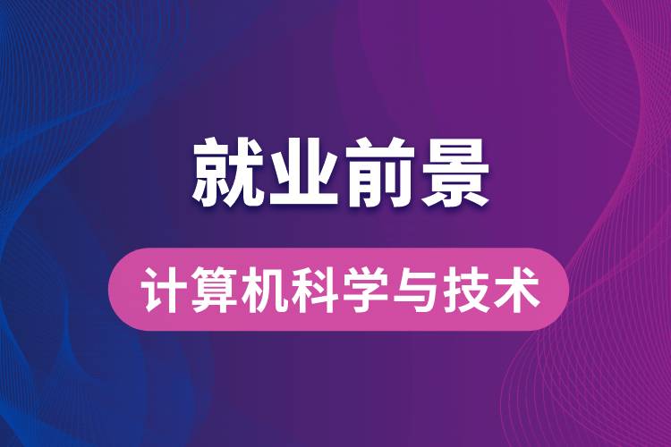 計(jì)算機(jī)科學(xué)與技術(shù)專(zhuān)業(yè)畢業(yè)后就業(yè)前景怎么樣？