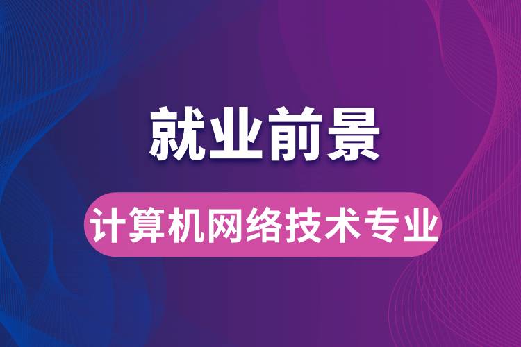 計(jì)算機(jī)網(wǎng)絡(luò)技術(shù)專業(yè)畢業(yè)后就業(yè)前景怎么樣？