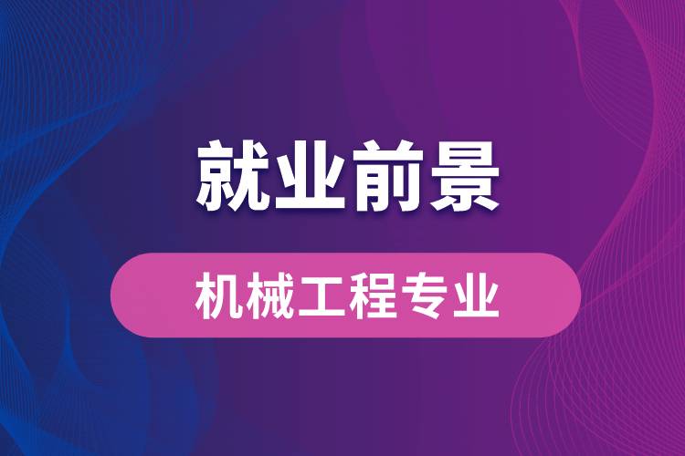 機械工程專業(yè)畢業(yè)后就業(yè)前景怎么樣？