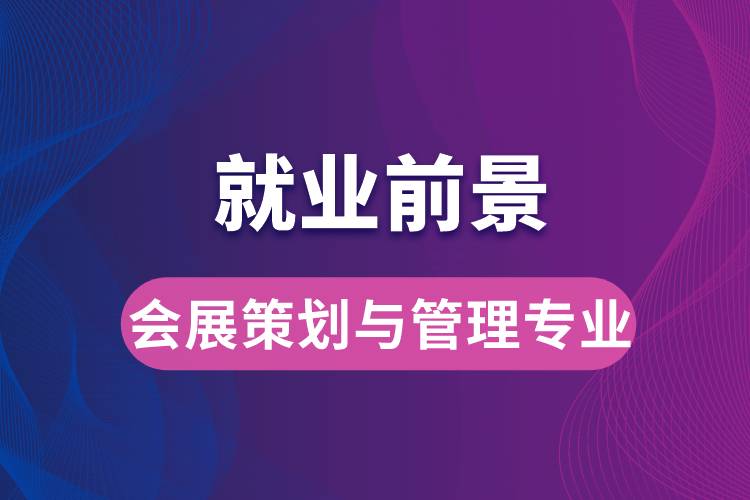 會展策劃與管理專業(yè)畢業(yè)后就業(yè)前景怎么樣？