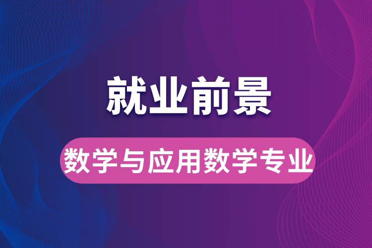 數(shù)學(xué)與應(yīng)用數(shù)學(xué)專業(yè)畢業(yè)后就業(yè)前景怎么樣？