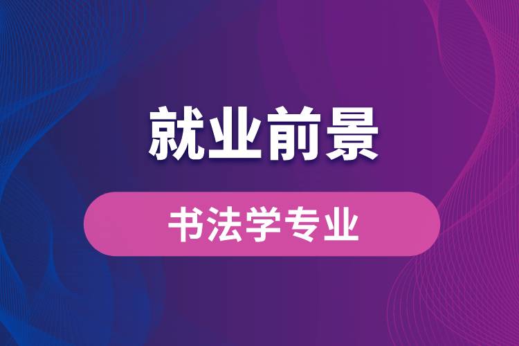書法學(xué)專業(yè)畢業(yè)后就業(yè)前景怎么樣？
