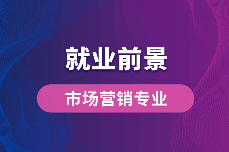 市場營銷專業(yè)畢業(yè)后就業(yè)前景怎么樣？