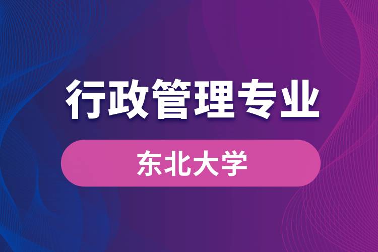 東北大學行政管理專業(yè)怎么樣？