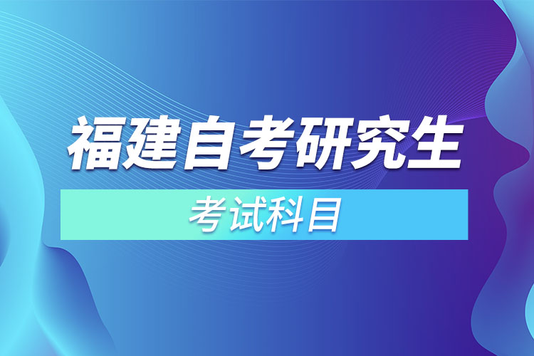 福建自考研究生考試科目？