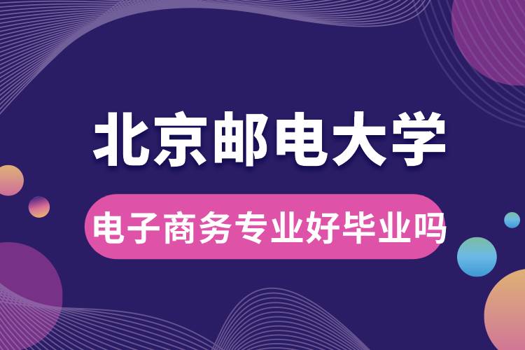 北京郵電大學(xué)電子商務(wù)專業(yè)好畢業(yè)嗎？