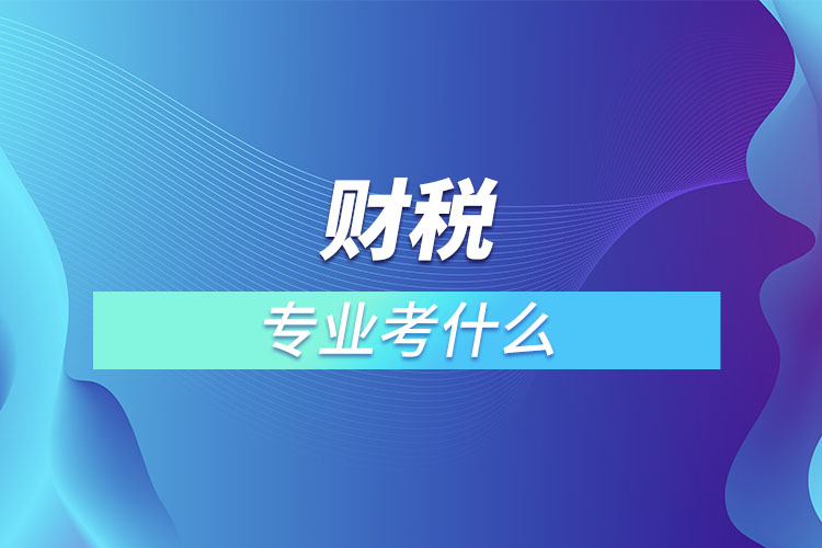 財(cái)稅專(zhuān)業(yè)考什么