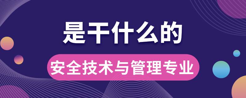 安全技術(shù)與管理專(zhuān)業(yè)是干什么的