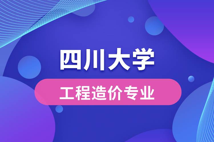 四川大學(xué)工程造價專業(yè)怎么樣？