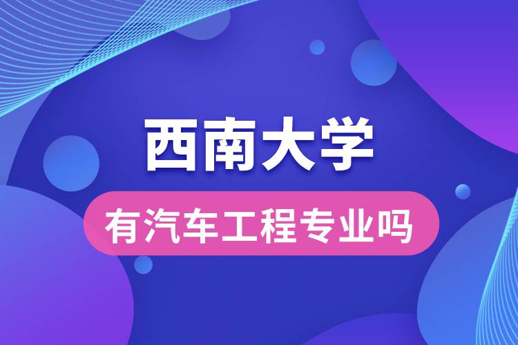 西南大學有汽車工程專業(yè)嗎？