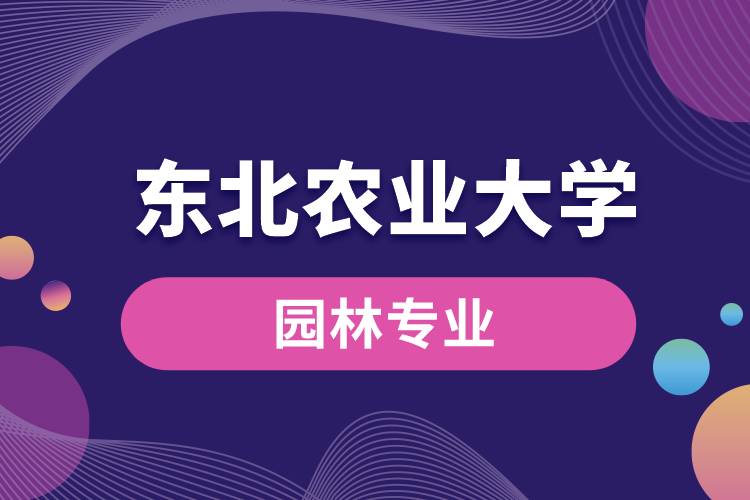 東北農(nóng)業(yè)大學(xué)園林專業(yè)怎么樣？