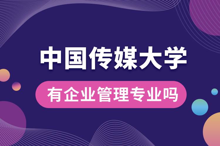 中國傳媒大學(xué)有企業(yè)管理專業(yè)嗎？