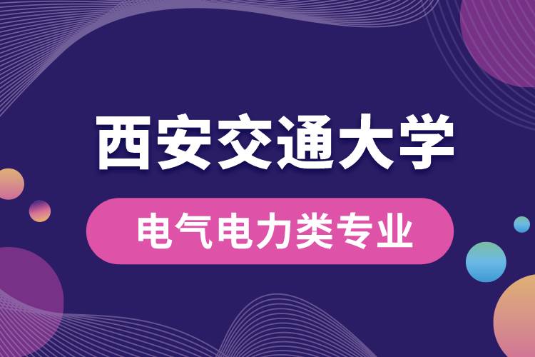 西安交通大學(xué)電氣電力類(lèi)專(zhuān)業(yè)有哪些?