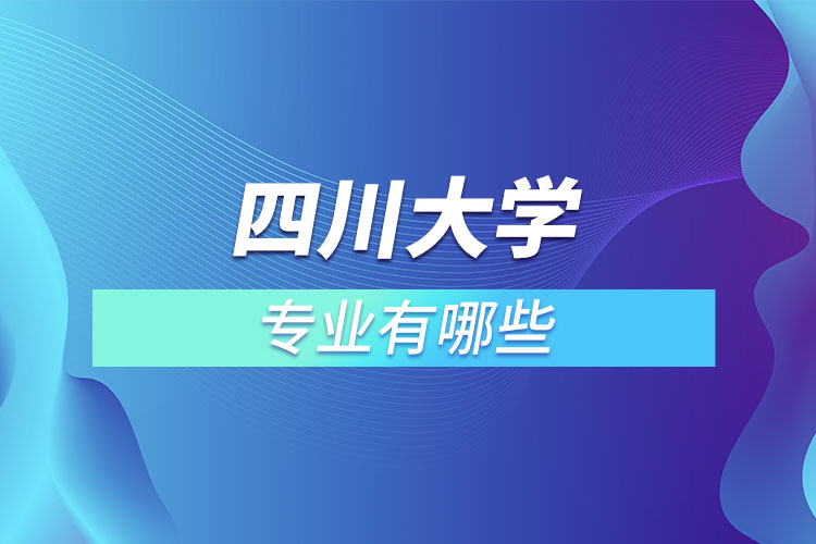 四川大學(xué)有哪些專業(yè)嗎？