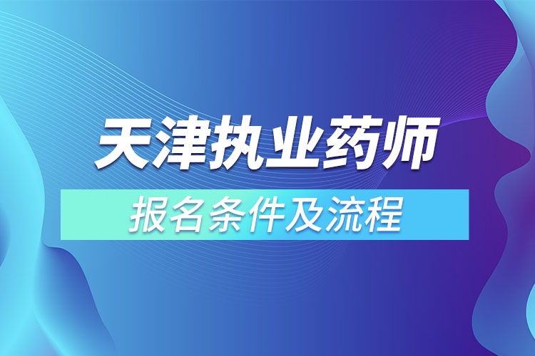 天津執(zhí)業(yè)藥師報名條件及流程？