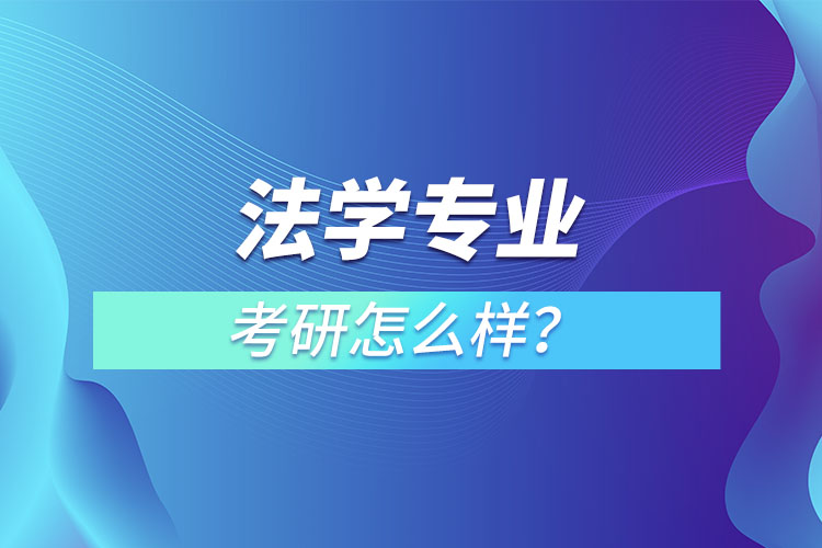 法學(xué)專業(yè)研究生怎么樣？