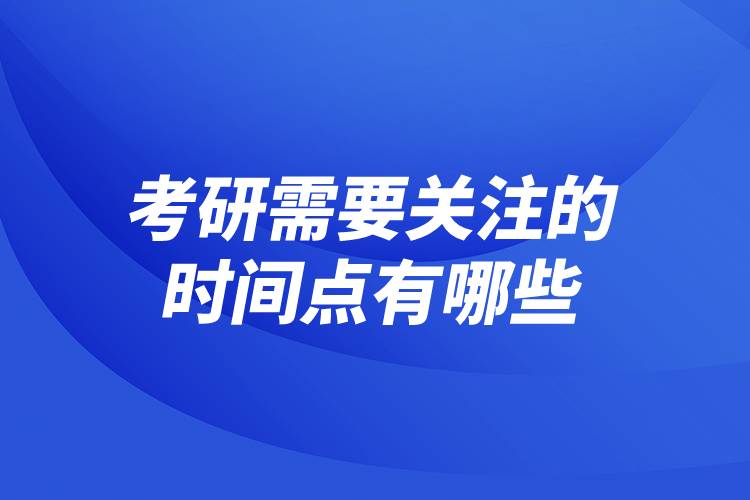 考研需要關(guān)注的時間點(diǎn)有哪些