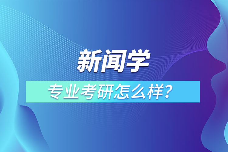 新聞學(xué)專業(yè)考研怎么樣？