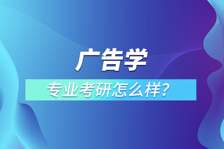 廣告學專業(yè)考研怎么樣？
