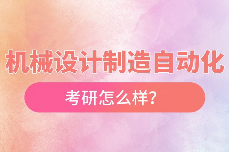 機(jī)械設(shè)計制造及其自動化專業(yè)考研怎么樣
