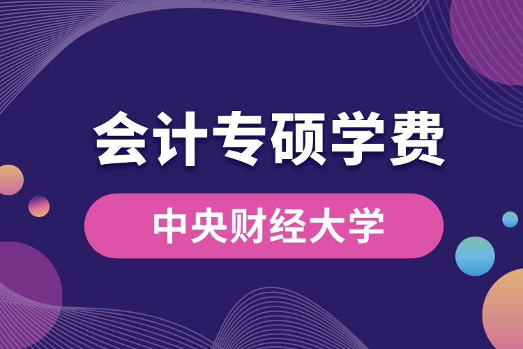 中央財(cái)經(jīng)大學(xué)會(huì)計(jì)專(zhuān)碩學(xué)費(fèi)