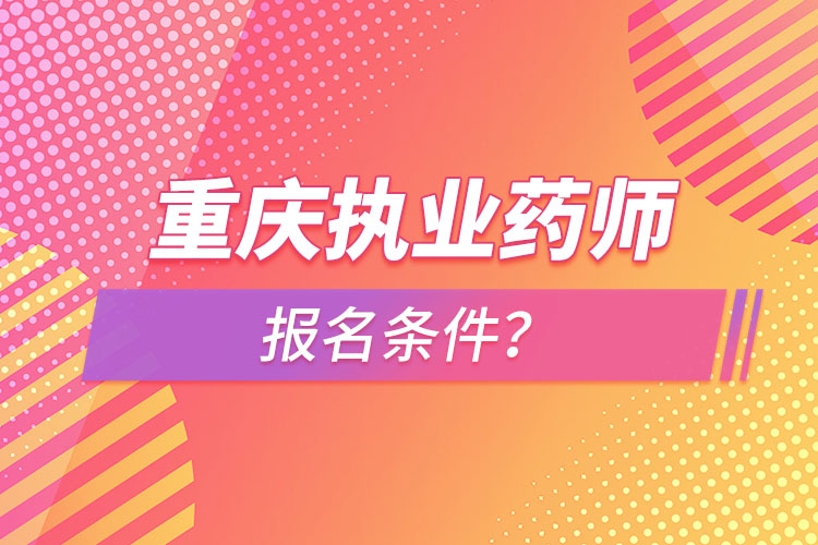 重慶執(zhí)業(yè)藥師報名條件？