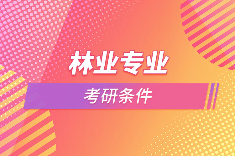 林業(yè)專業(yè)考研的條件有哪些？