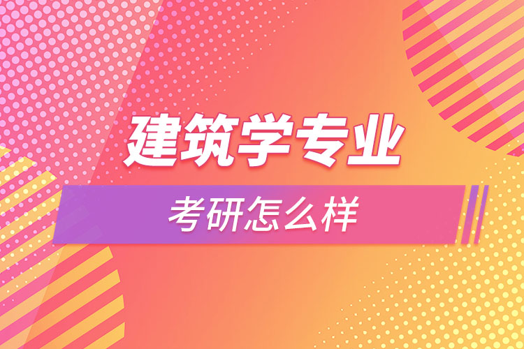 建筑學(xué)專業(yè)考研怎么樣？