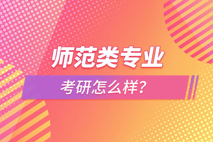 師范類(lèi)專(zhuān)業(yè)考研怎么樣？