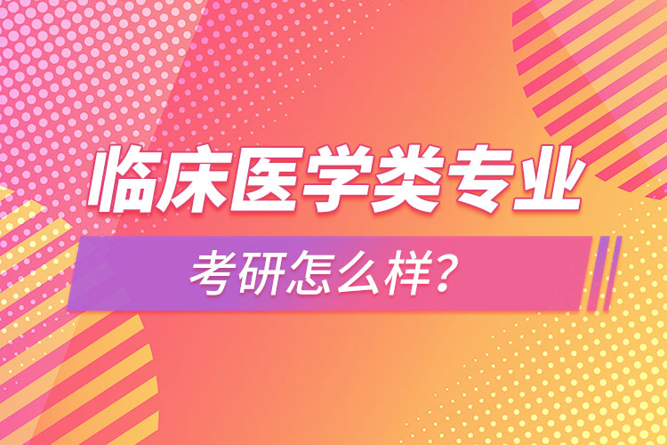 臨床醫(yī)學(xué)類專業(yè)考研怎么樣？