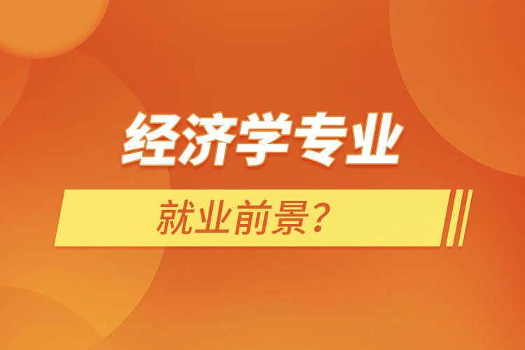 經(jīng)濟(jì)學(xué)專業(yè)就業(yè)前景？