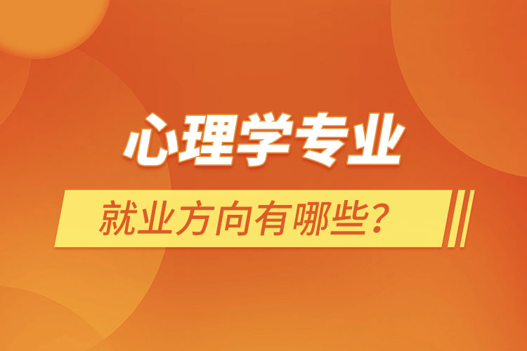 心理學專業(yè)就業(yè)方向有哪些？