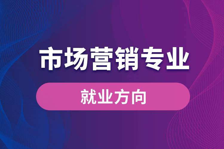 市場(chǎng)營(yíng)銷專業(yè)就業(yè)方向