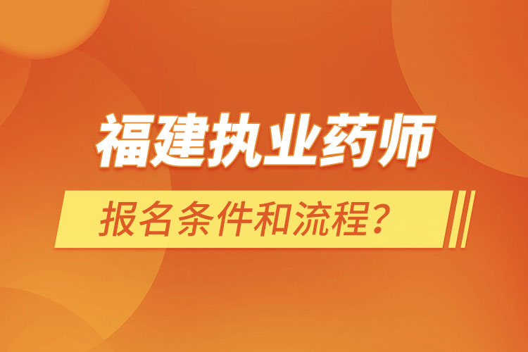 福建執(zhí)業(yè)藥師報(bào)名條件和流程？