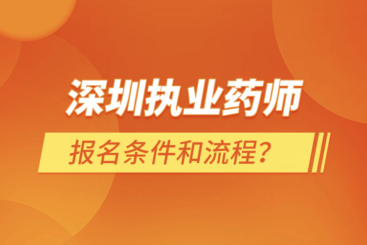 深圳執(zhí)業(yè)藥師報名條件和流程？