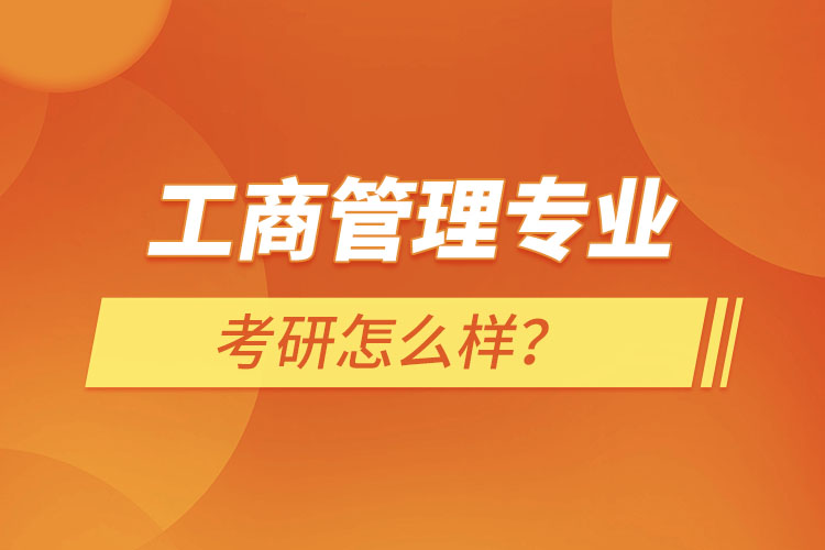 工商管理專業(yè)考研怎么樣？