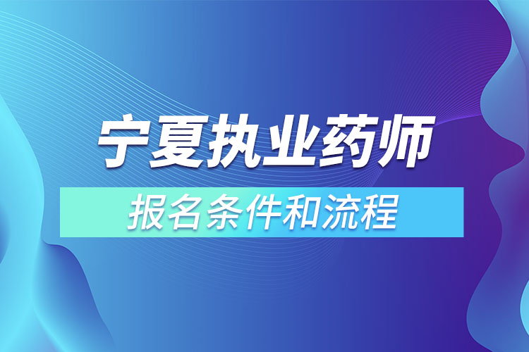 寧夏執(zhí)業(yè)藥師報(bào)名條件和流程？