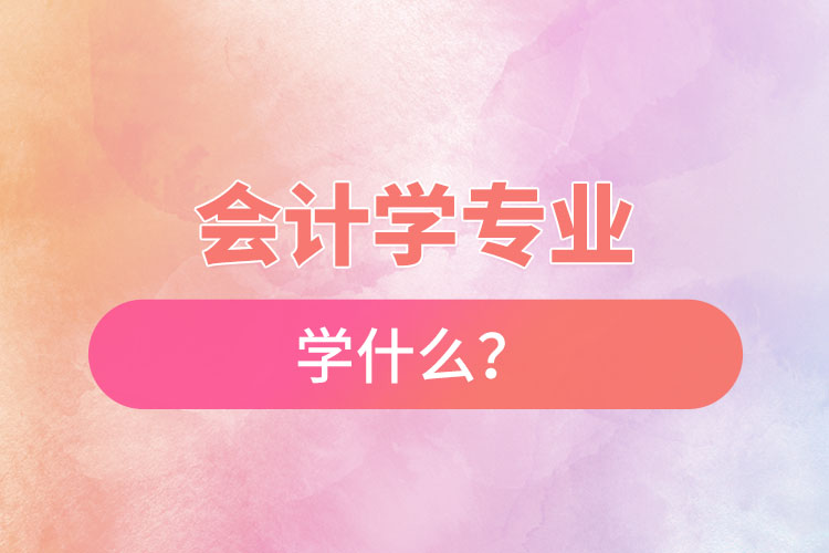 會計學專業(yè)學什么？