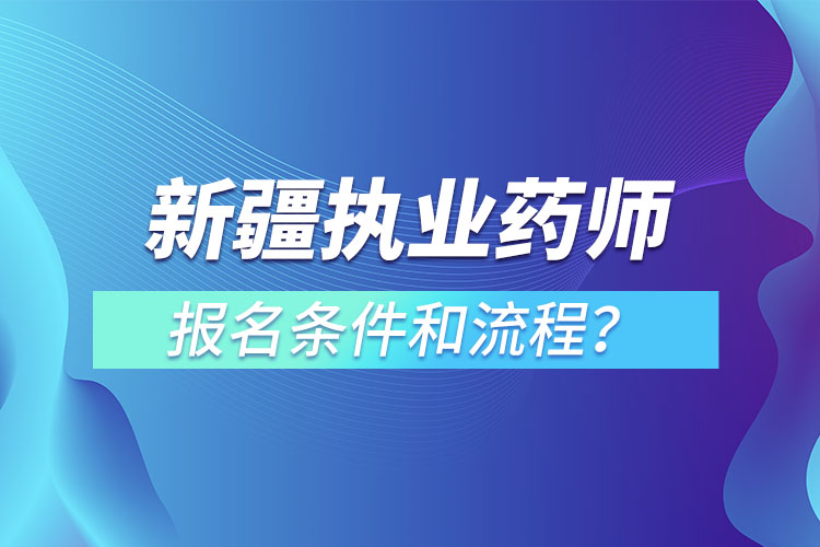 新疆執(zhí)業(yè)藥師報(bào)名條件和流程？