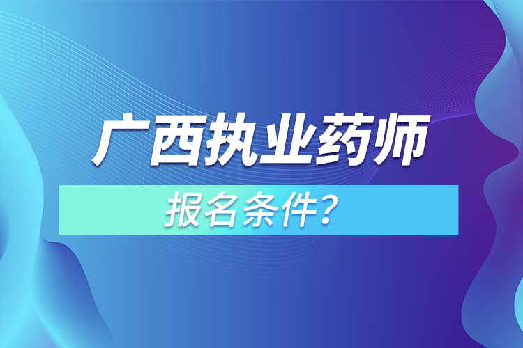 廣西執(zhí)業(yè)藥師報(bào)名條件？