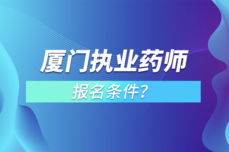 廈門(mén)執(zhí)業(yè)藥師報(bào)名條件？