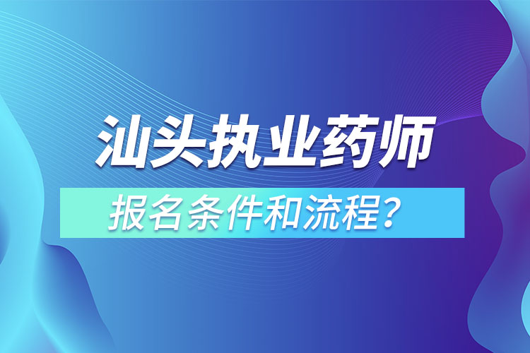 汕頭執(zhí)業(yè)藥師報(bào)名條件和流程？