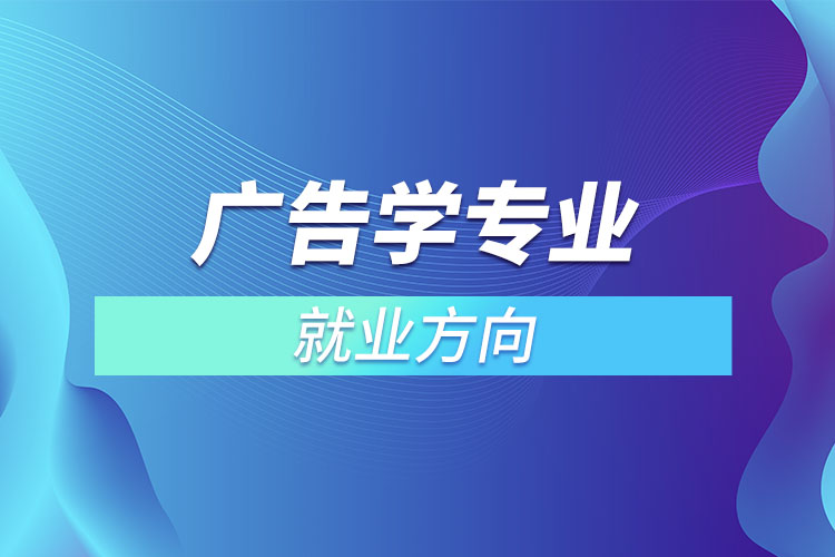 ?廣告學(xué)專(zhuān)業(yè)就業(yè)方向