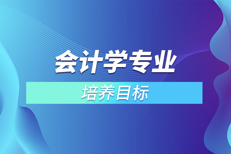會計學(xué)專業(yè)培養(yǎng)目標