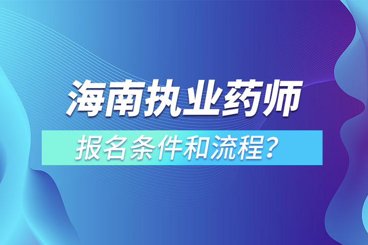 海南執(zhí)業(yè)藥師報名條件和流程？