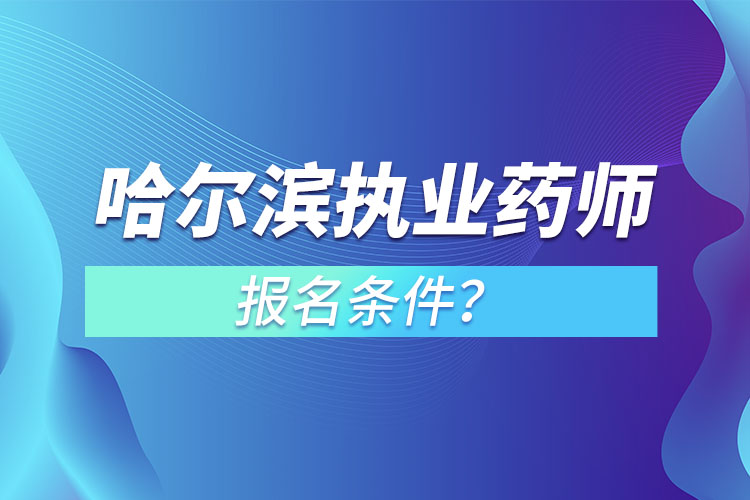 哈爾濱執(zhí)業(yè)藥師報(bào)名條件？
